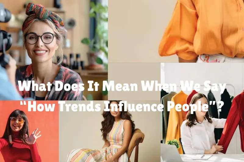 what does it mean when we say “how trends influence people”